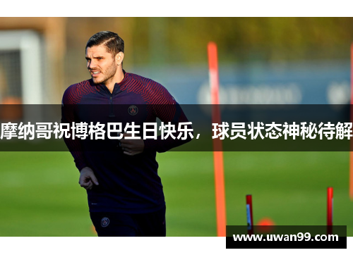 摩纳哥祝博格巴生日快乐，球员状态神秘待解